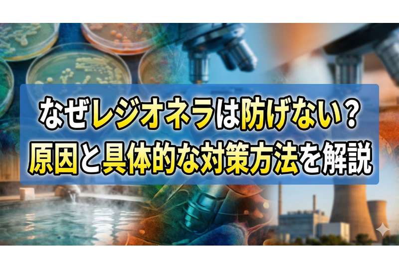 なぜレジオネラは防げない？原因と具体的な対策方法を解説