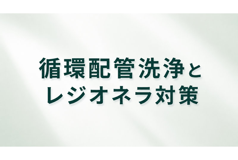 循環配管洗浄　レジオネラ属菌対策
