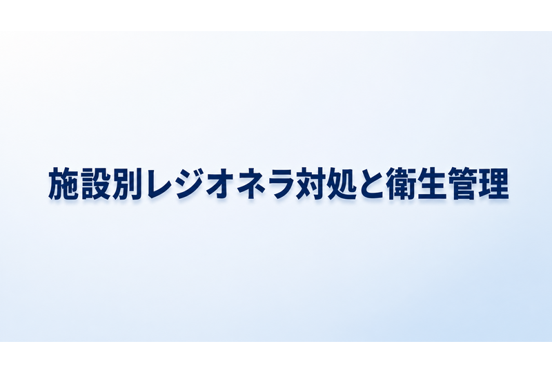 レジオネラ菌の対処法と適切な衛生管理まとめ