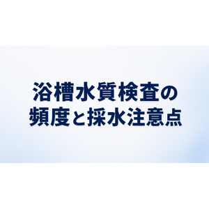浴槽水水質検査の頻度と採水時の注意点