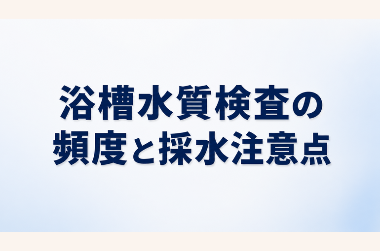 浴槽水水質検査の頻度と採水時の注意点