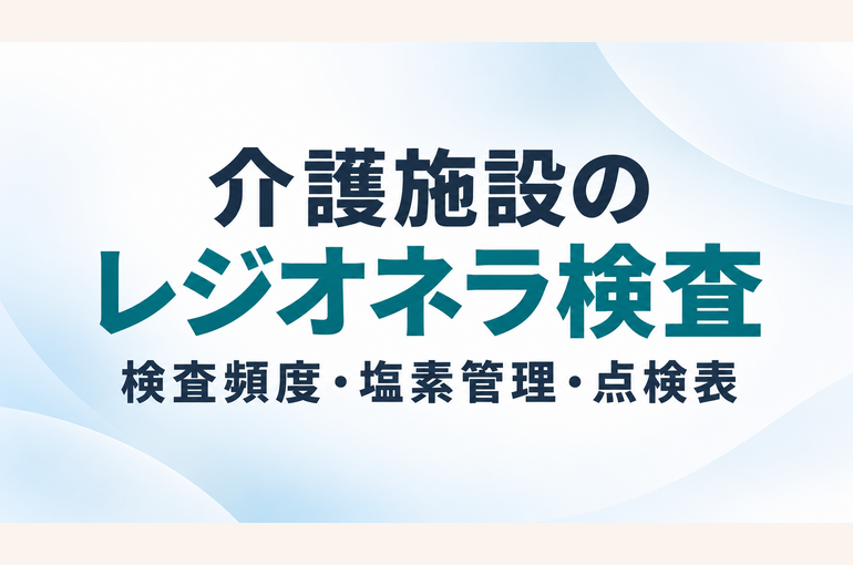 介護施設のレジオネラ検査は年何回？厚労省要領で見る検査頻度・塩素管理と点検表